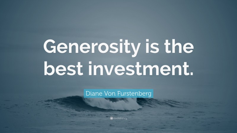 Diane Von Furstenberg Quote: “Generosity is the best investment.”