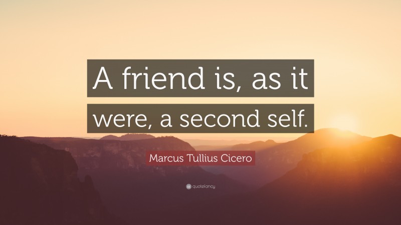 Marcus Tullius Cicero Quote: “A friend is, as it were, a second self.”
