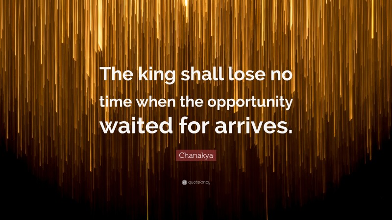 Chanakya Quote: “The king shall lose no time when the opportunity waited for arrives.”