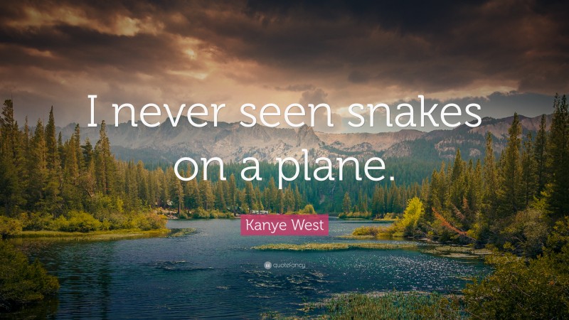 Kanye West Quote: “I never seen snakes on a plane.”