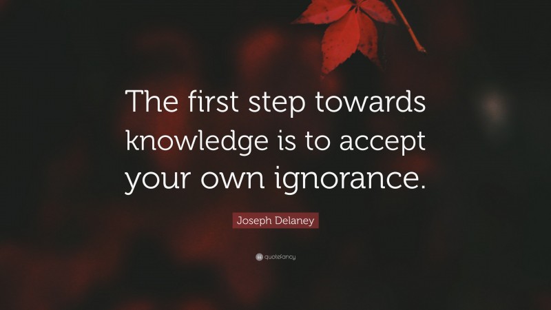 Joseph Delaney Quote: “The first step towards knowledge is to accept your own ignorance.”