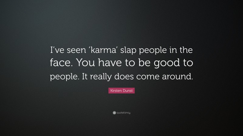 Kirsten Dunst Quote: “I’ve seen ‘karma’ slap people in the face. You have to be good to people. It really does come around.”