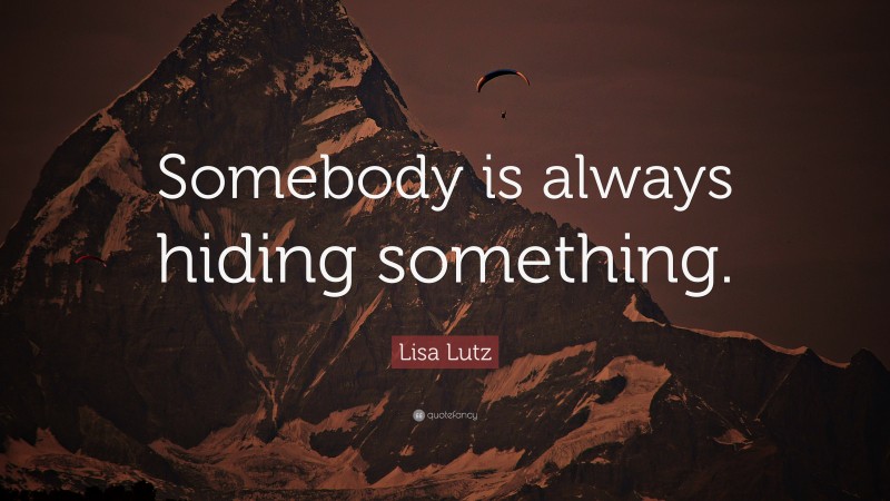 Lisa Lutz Quote: “Somebody is always hiding something.”