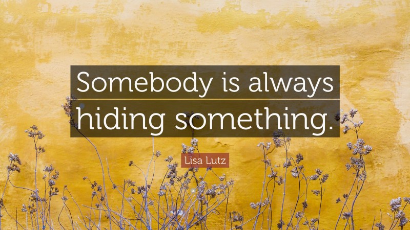 Lisa Lutz Quote: “Somebody is always hiding something.”