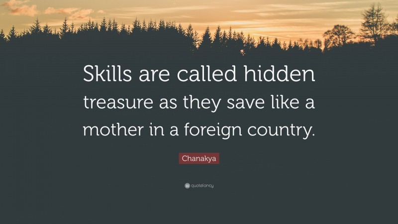 Chanakya Quote: “Skills are called hidden treasure as they save like a mother in a foreign country.”