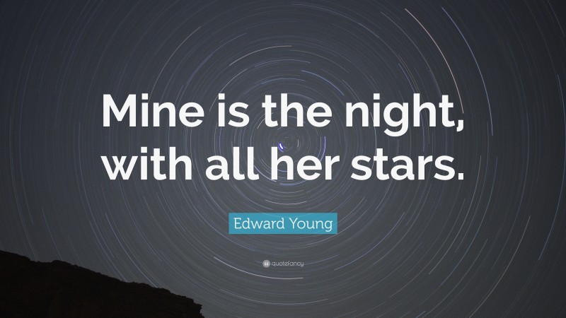 Edward Young Quote: “Mine is the night, with all her stars.”