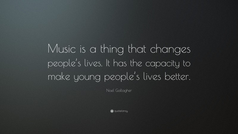 Noel Gallagher Quote: “Music is a thing that changes people’s lives. It has the capacity to make young people’s lives better.”