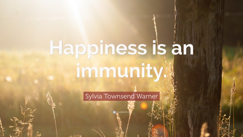 Sylvia Townsend Warner Quote: “Happiness is an immunity.”
