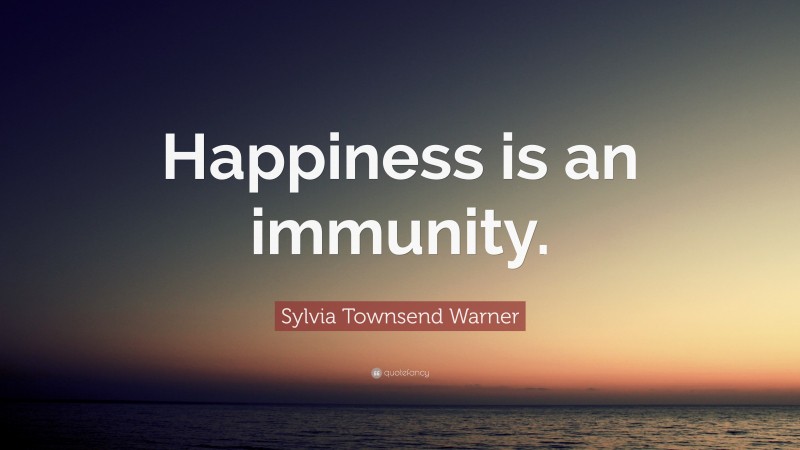 Sylvia Townsend Warner Quote: “Happiness is an immunity.”