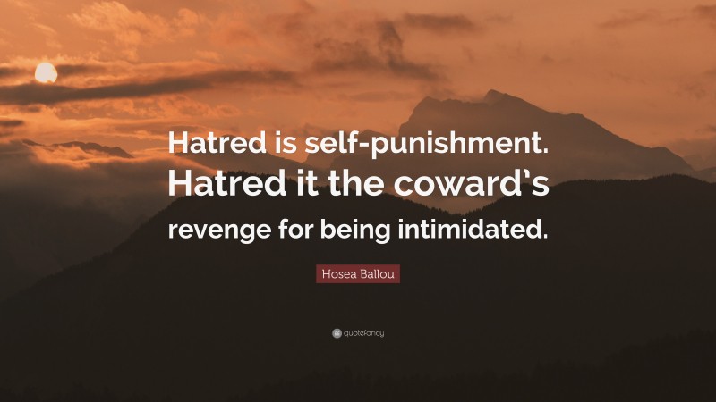 Hosea Ballou Quote: “Hatred is self-punishment. Hatred it the coward’s revenge for being intimidated.”