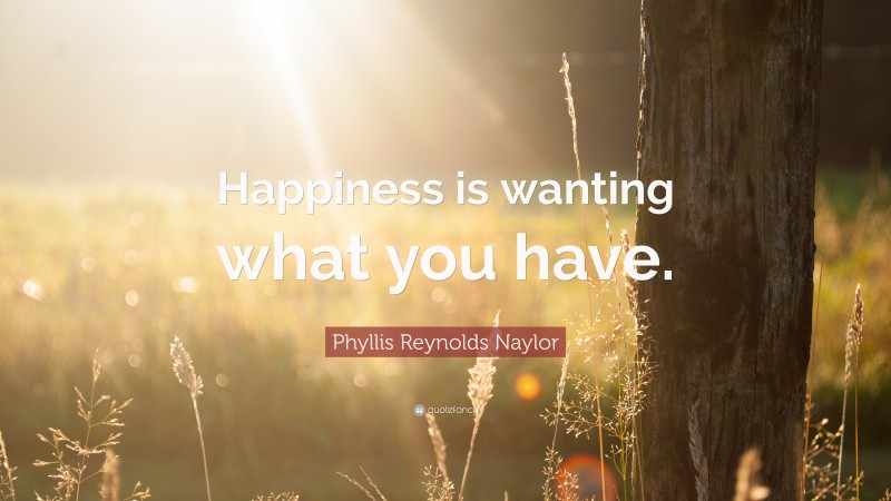 Phyllis Reynolds Naylor Quote: “Happiness is wanting what you have.”