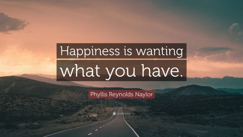 Phyllis Reynolds Naylor Quote: “Happiness is wanting what you have.”