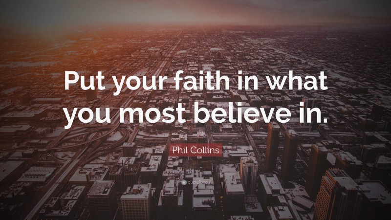 Phil Collins Quote: “Put your faith in what you most believe in.”
