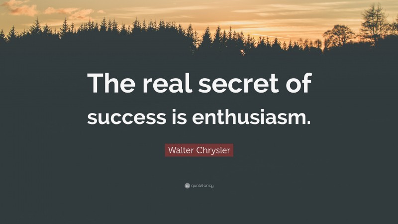Walter Chrysler Quote: “The real secret of success is enthusiasm.”