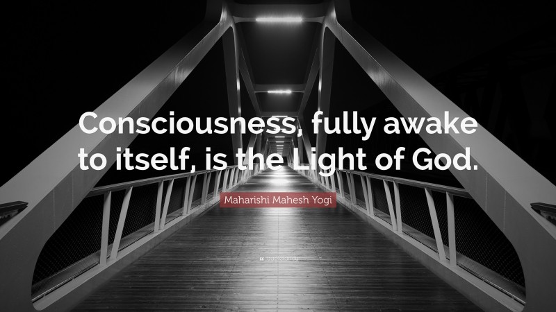 Maharishi Mahesh Yogi Quote: “Consciousness, fully awake to itself, is the Light of God.”