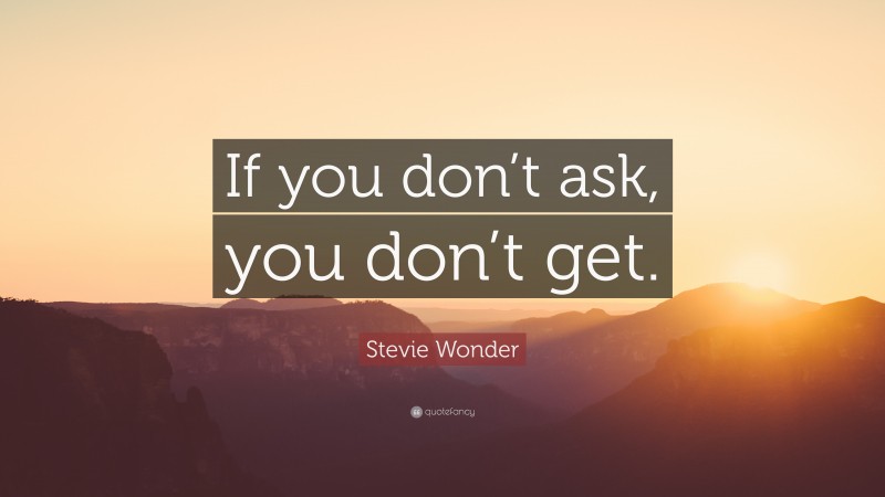 Stevie Wonder Quote: “If you don’t ask, you don’t get.”