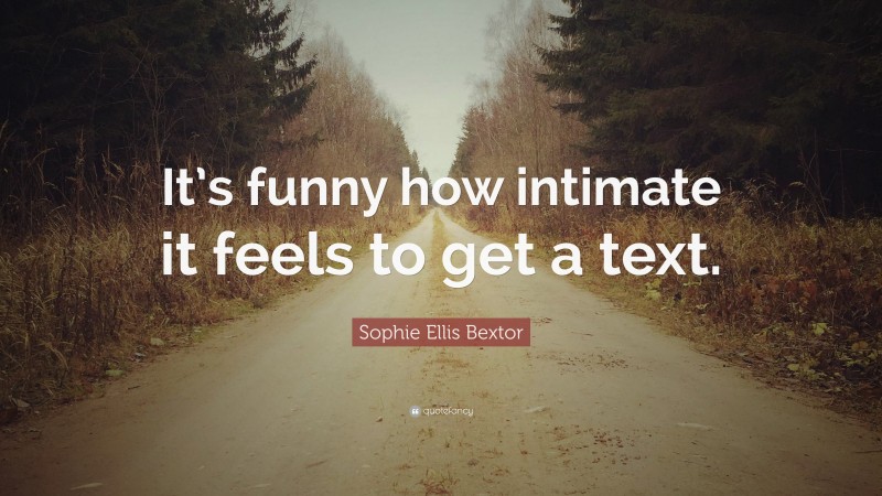 Sophie Ellis Bextor Quote: “It’s funny how intimate it feels to get a text.”