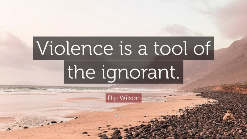Flip Wilson Quote: “Violence is a tool of the ignorant.”