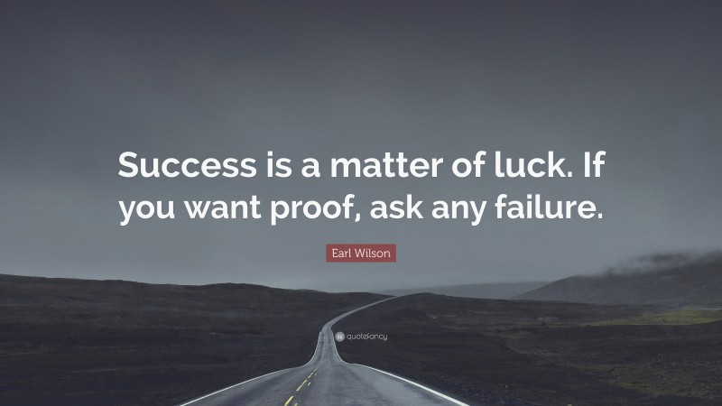 Earl Wilson Quote: “Success is a matter of luck. If you want proof, ask any failure.”