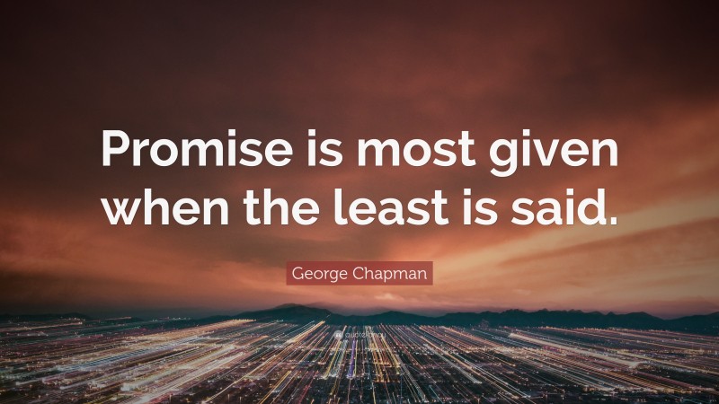 George Chapman Quote: “Promise is most given when the least is said.”