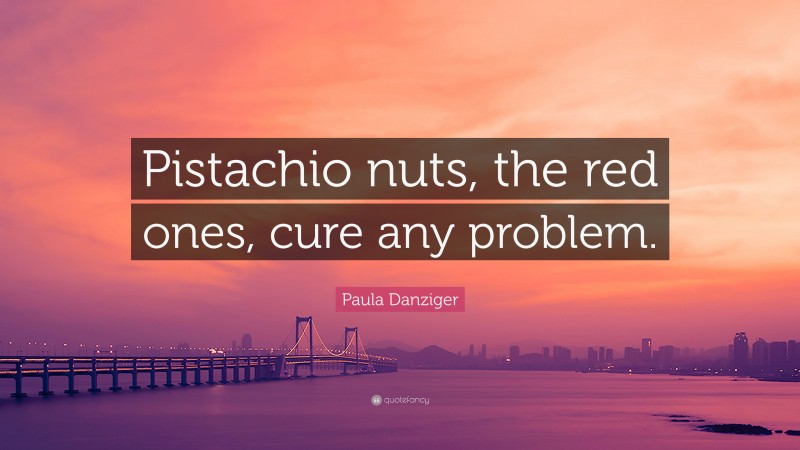 Paula Danziger Quote: “Pistachio nuts, the red ones, cure any problem.”