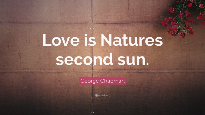 George Chapman Quote: “Love is Natures second sun.”
