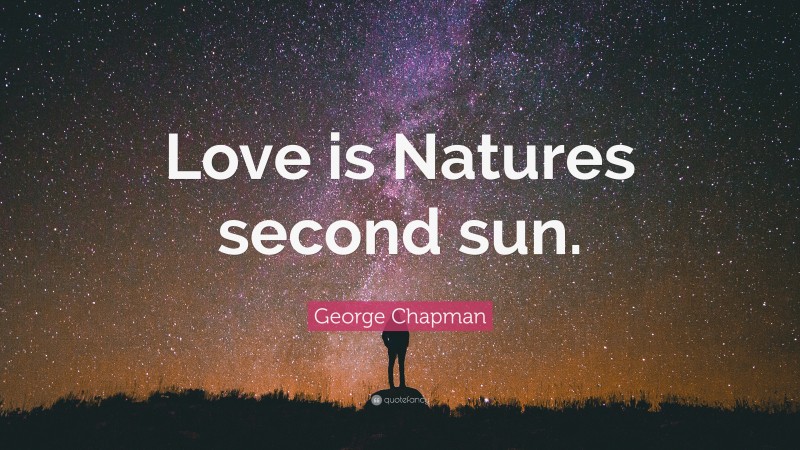 George Chapman Quote: “Love is Natures second sun.”
