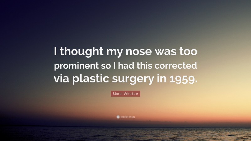 Marie Windsor Quote: “I thought my nose was too prominent so I had this corrected via plastic surgery in 1959.”