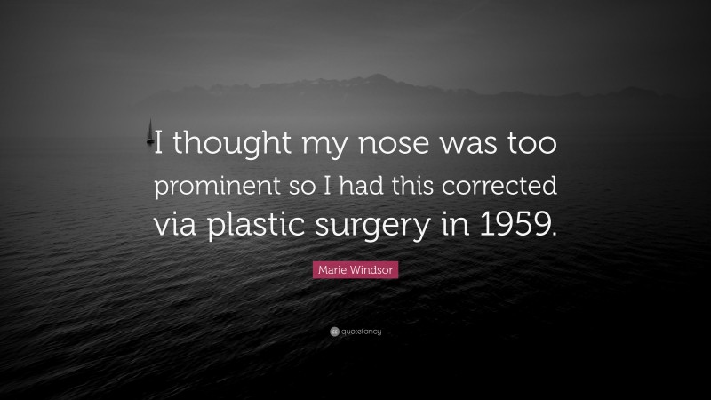 Marie Windsor Quote: “I thought my nose was too prominent so I had this corrected via plastic surgery in 1959.”