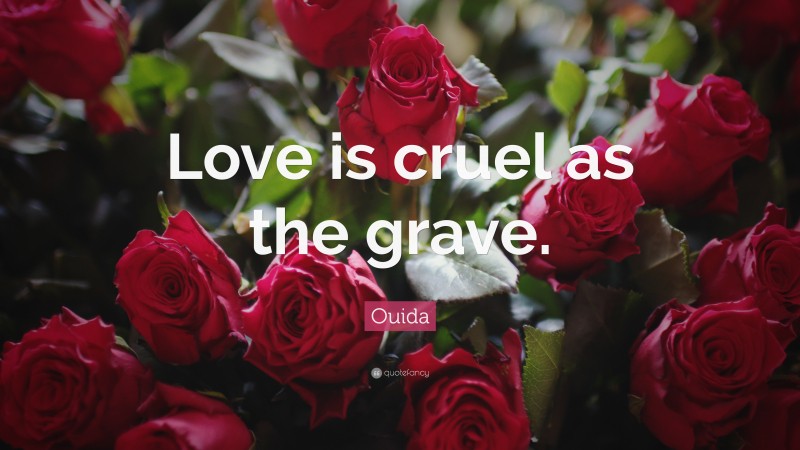 Ouida Quote: “Love is cruel as the grave.”