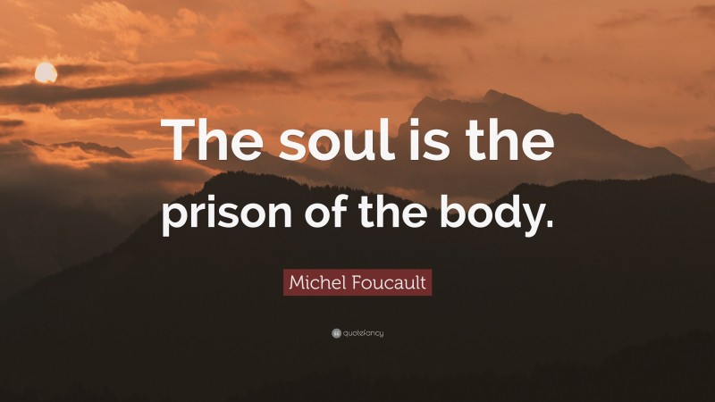 Michel Foucault Quote: “The soul is the prison of the body.”