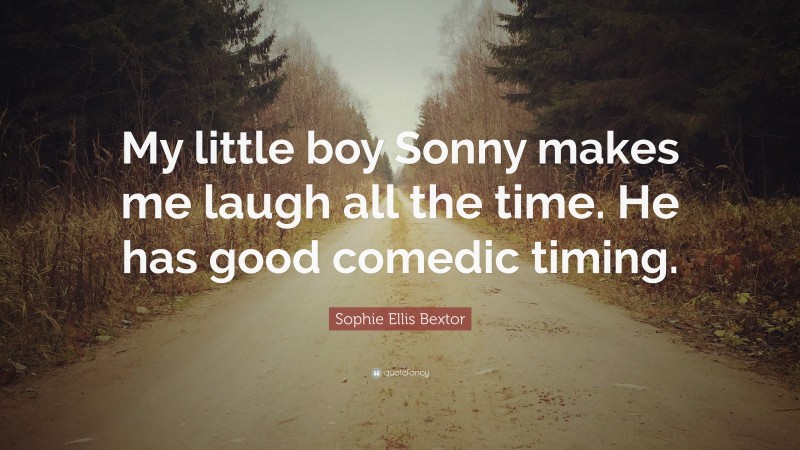 Sophie Ellis Bextor Quote: “My little boy Sonny makes me laugh all the time. He has good comedic timing.”