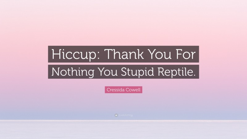Cressida Cowell Quote: “Hiccup: Thank You For Nothing You Stupid Reptile.”