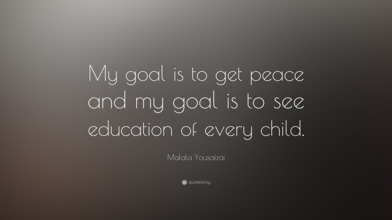 Malala Yousafzai Quote: “My goal is to get peace and my goal is to see education of every child.”