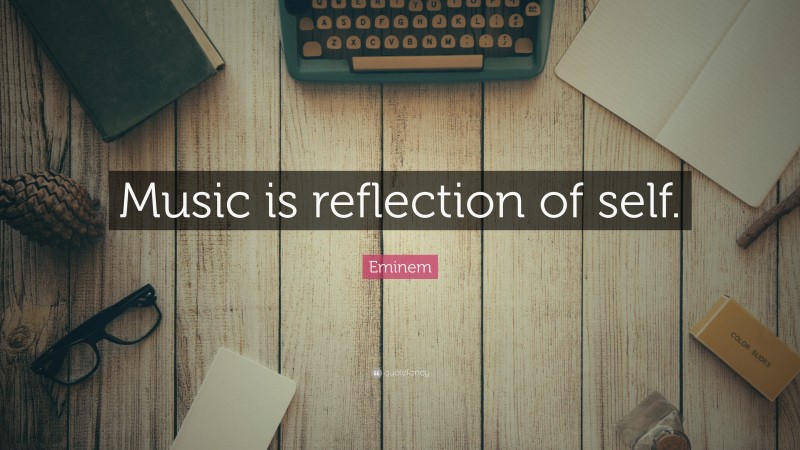 Eminem Quote: “Music is reflection of self.”