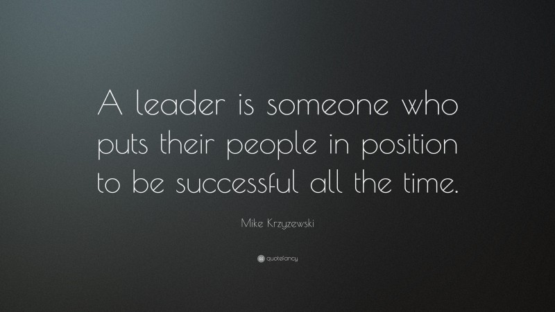 Mike Krzyzewski Quote: “A leader is someone who puts their people in position to be successful all the time.”