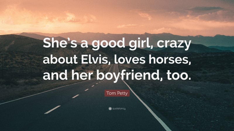 Tom Petty Quote: “She’s a good girl, crazy about Elvis, loves horses, and her boyfriend, too.”