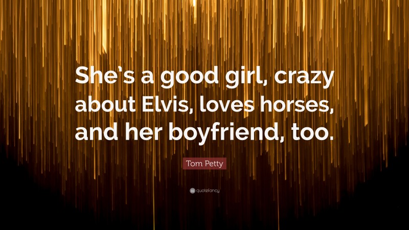 Tom Petty Quote: “She’s a good girl, crazy about Elvis, loves horses, and her boyfriend, too.”