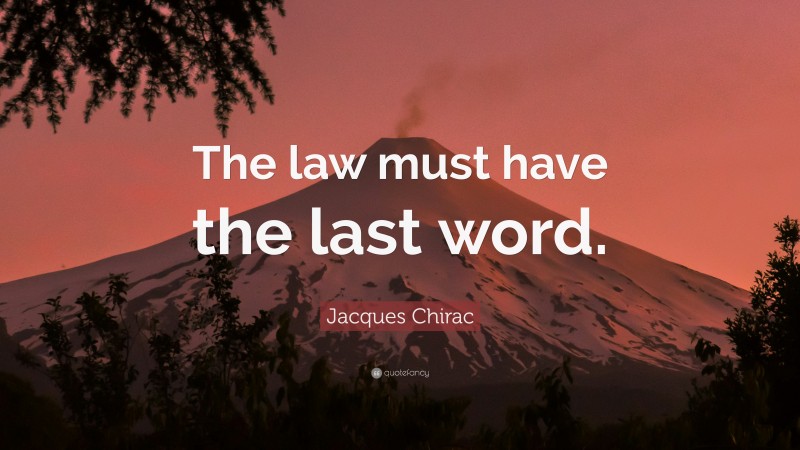 Jacques Chirac Quote: “The law must have the last word.”
