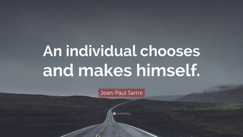 Jean-Paul Sartre Quote: “An individual chooses and makes himself.”