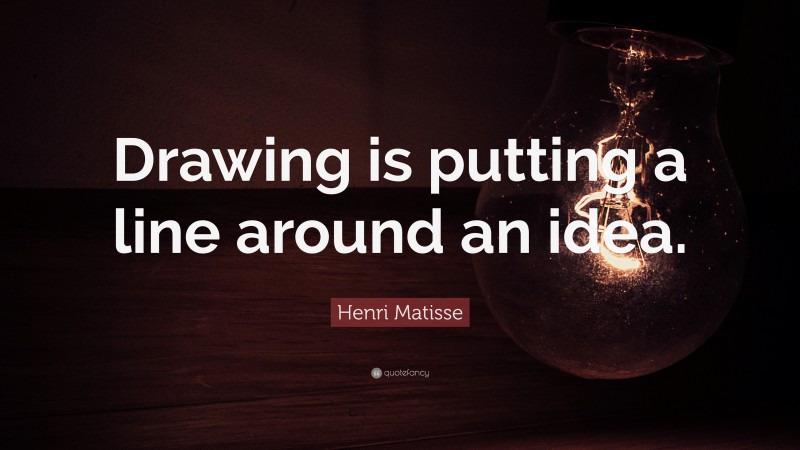 Henri Matisse Quote: “Drawing is putting a line around an idea.”