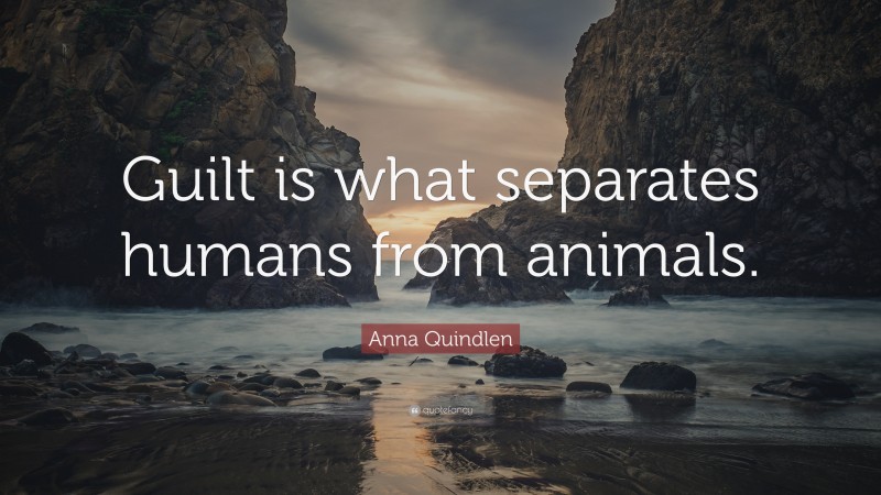 Anna Quindlen Quote: “Guilt is what separates humans from animals.”