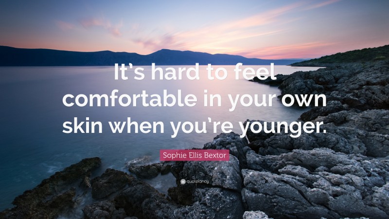 Sophie Ellis Bextor Quote: “It’s hard to feel comfortable in your own skin when you’re younger.”