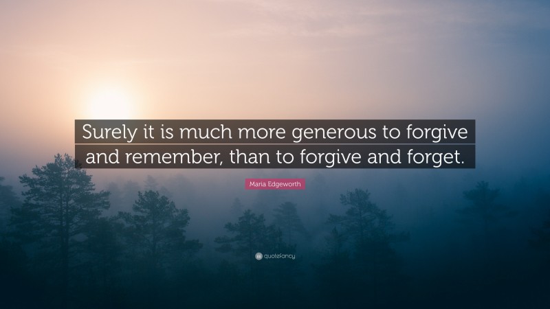 Maria Edgeworth Quote: “Surely it is much more generous to forgive and remember, than to forgive and forget.”