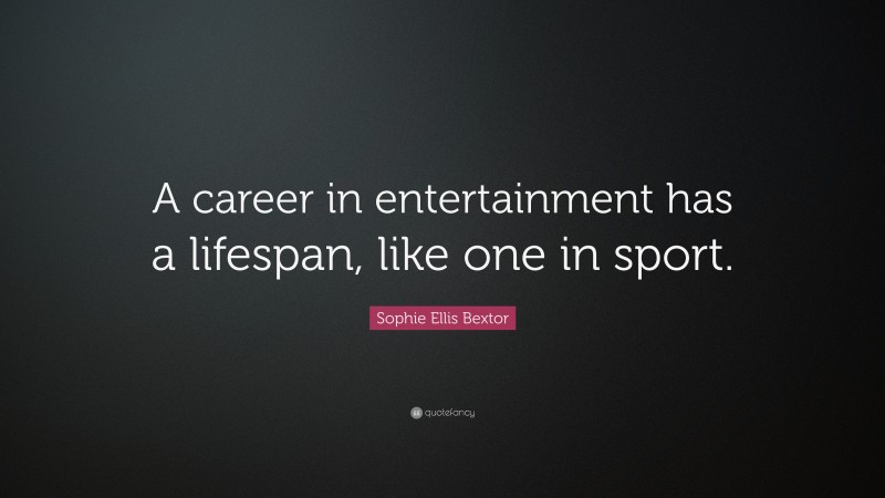 Sophie Ellis Bextor Quote: “A career in entertainment has a lifespan, like one in sport.”