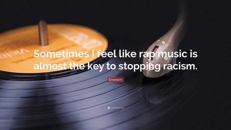 Eminem Quote: “Sometimes I feel like rap music is almost the key to stopping racism.”