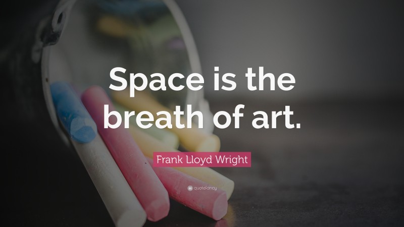 Frank Lloyd Wright Quote: “Space is the breath of art.”
