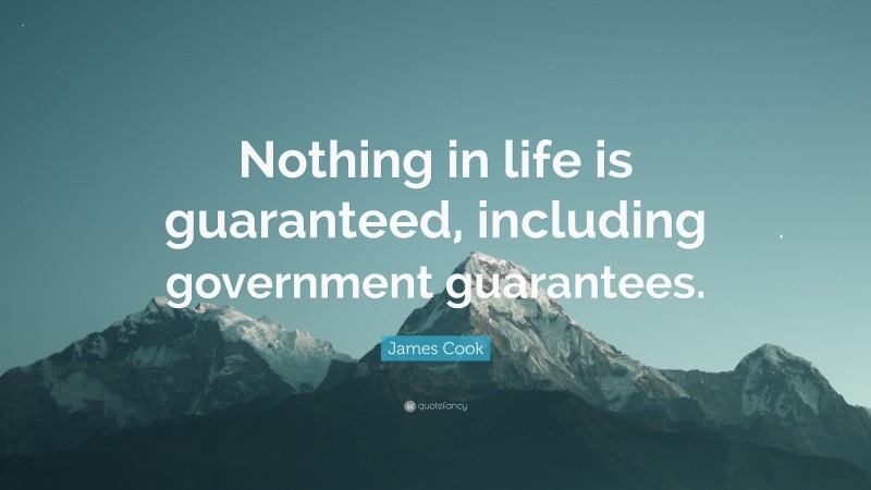 James Cook Quote: “Nothing in life is guaranteed, including government guarantees.”