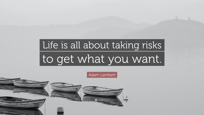 Adam Lambert Quote: “Life is all about taking risks to get what you want.”