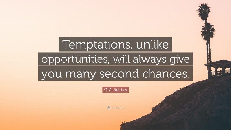 O. A. Battista Quote: “Temptations, unlike opportunities, will always give you many second chances.”